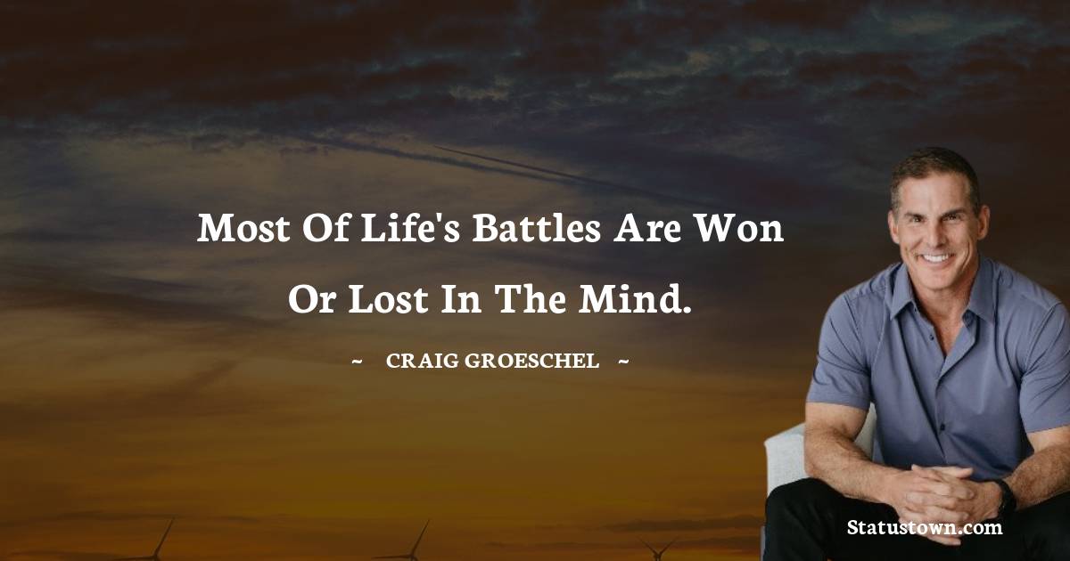 Craig Groeschel Quotes - Most of life's battles are won or lost in the mind.